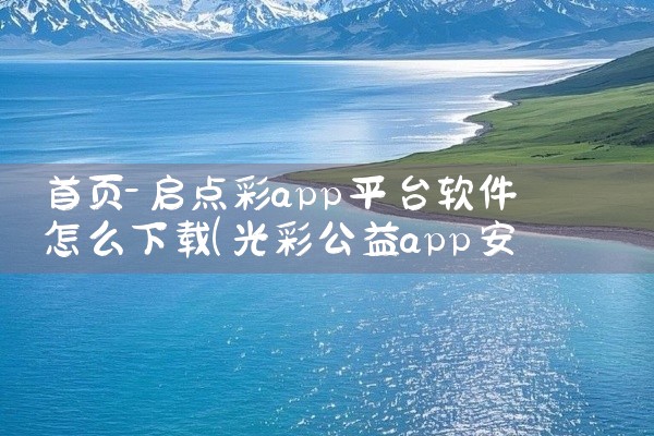 首页-启点彩app平台软件怎么下载