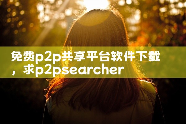 免费p2p共享平台软件下载