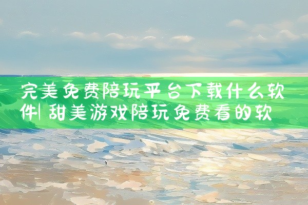 完美免费陪玩平台下载什么软件