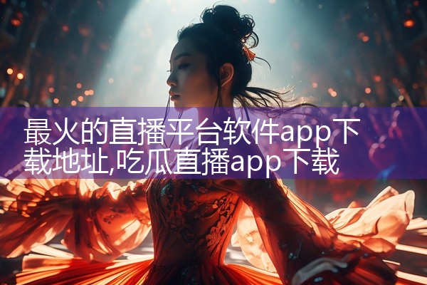 最火的直播平台软件app下载地址