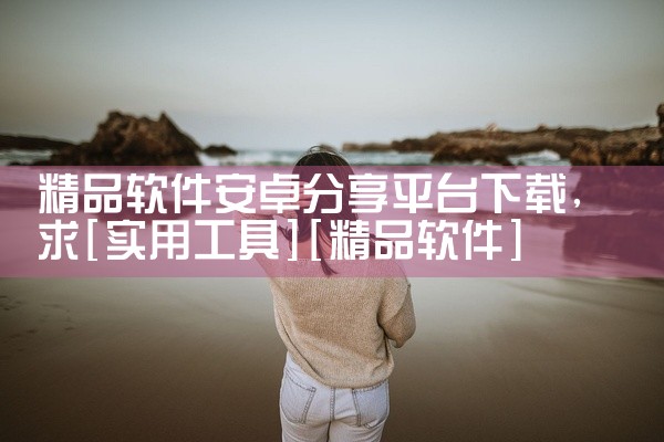 精品软件安卓分享平台下载