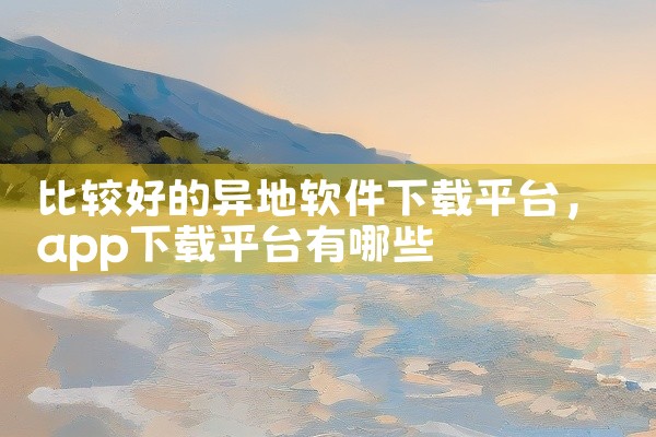 比较好的异地软件下载平台