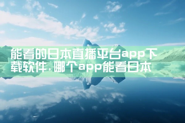 能看的日本直播平台app下载软件